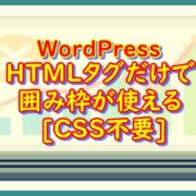 WordPress HTMLタグだけで囲み枠が使える [CSS不要]