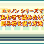 エマノン シリーズで[あわせて読みたい]囲み枠を使う方法