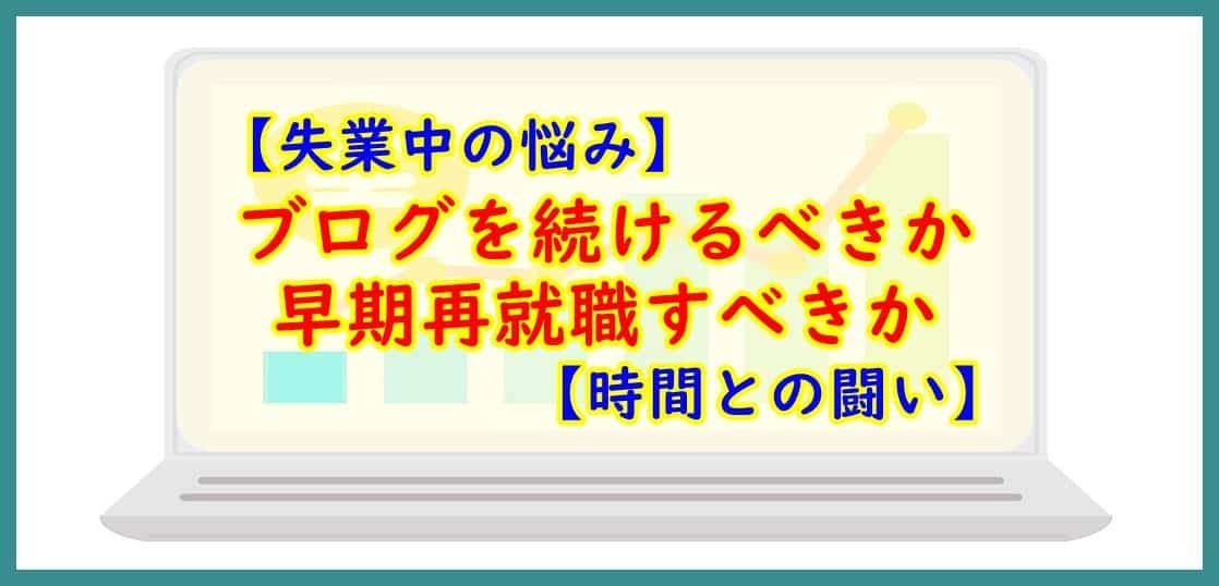 【失業中の悩み】ブログを続けるべきか、早期再就職すべきか【時間との闘い】