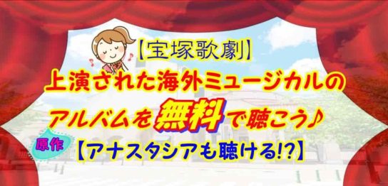【宝塚歌劇】上演された海外ミュージカルのアルバムを無料で聴こう【アナスタシアも聴ける!?】