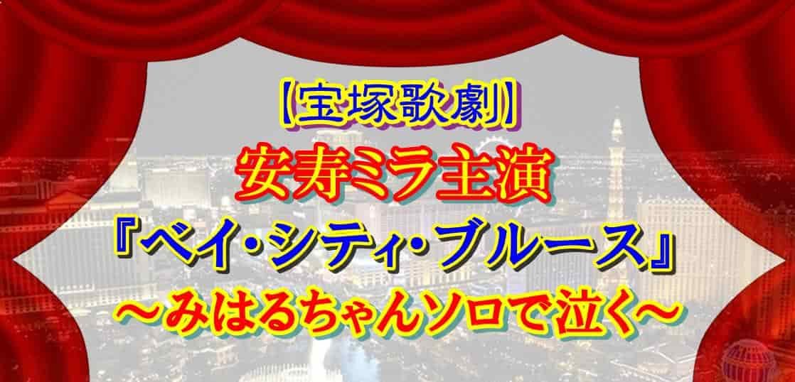 【宝塚歌劇】安寿ミラ主演『ベイ・シティ・ブルース』～みはるちゃんソロで泣く～