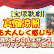 【宝塚歌劇】真風涼帆好演も大人しく感じちゃう？『異人たちのルネサンス-ダ・ヴィンチが描いた記憶-』感想
