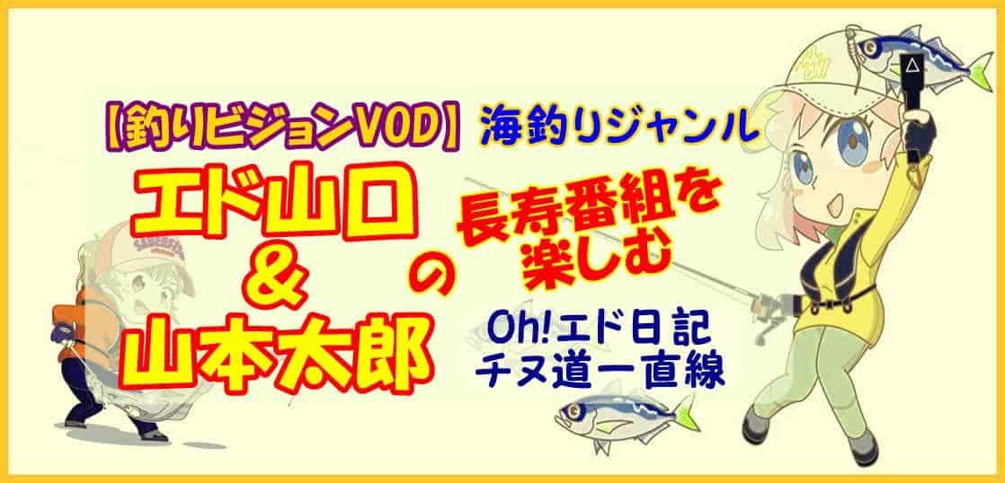 【釣りビジョンVOD】海釣りジャンルはエド山口＆山本太郎の長寿番組を楽しむ