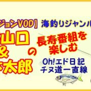 【釣りビジョンVOD】海釣りジャンルはエド山口＆山本太郎の長寿番組を楽しむ