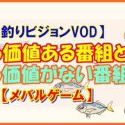 【釣りビジョンVOD】見る価値ある番組と見る価値がない番組【メバルゲーム】