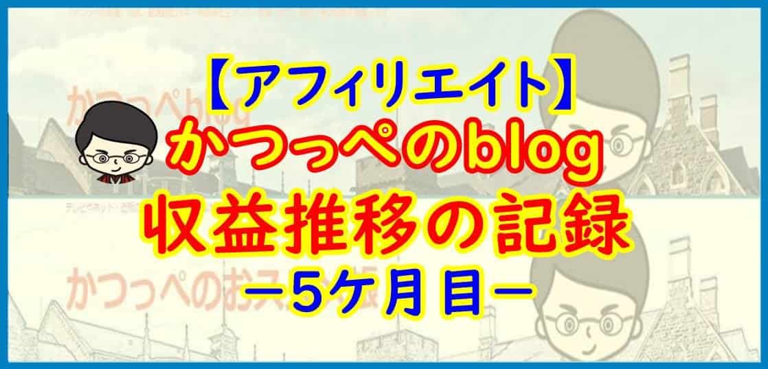 【アフィリエイト】かつっぺのblog 収益推移の記録－５ケ月目－