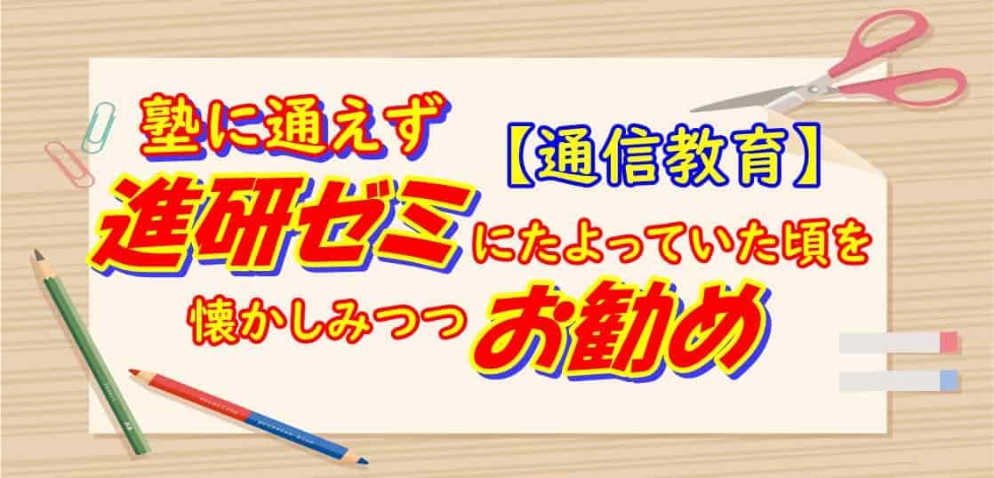 【通信教育】塾に通えず進研ゼミにたよっていた頃を懐かしみつつお勧め