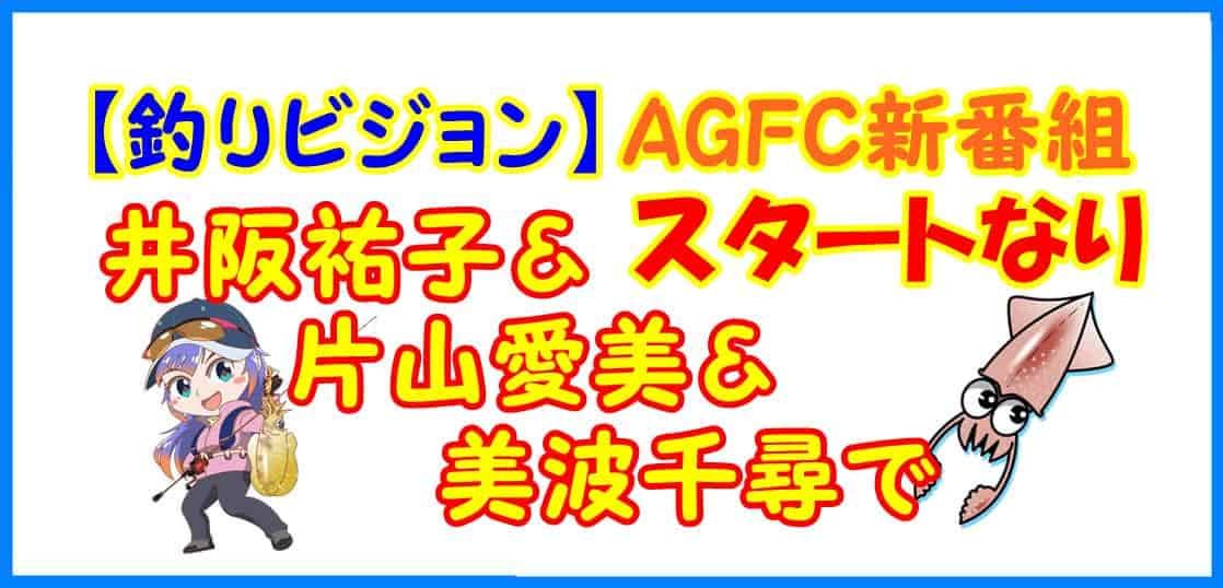 【釣りビジョン】AGFC新番組 井阪祐子＆片山愛美＆美波千尋でスタートなり
