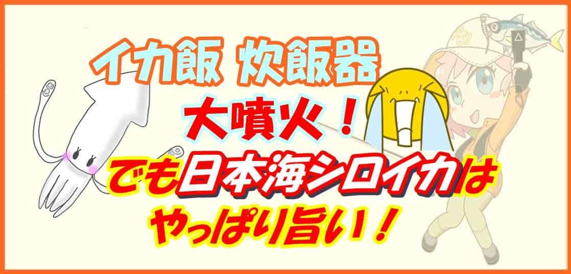 イカ飯炊飯器大噴火！でも日本海シロイカはやっぱり旨い！