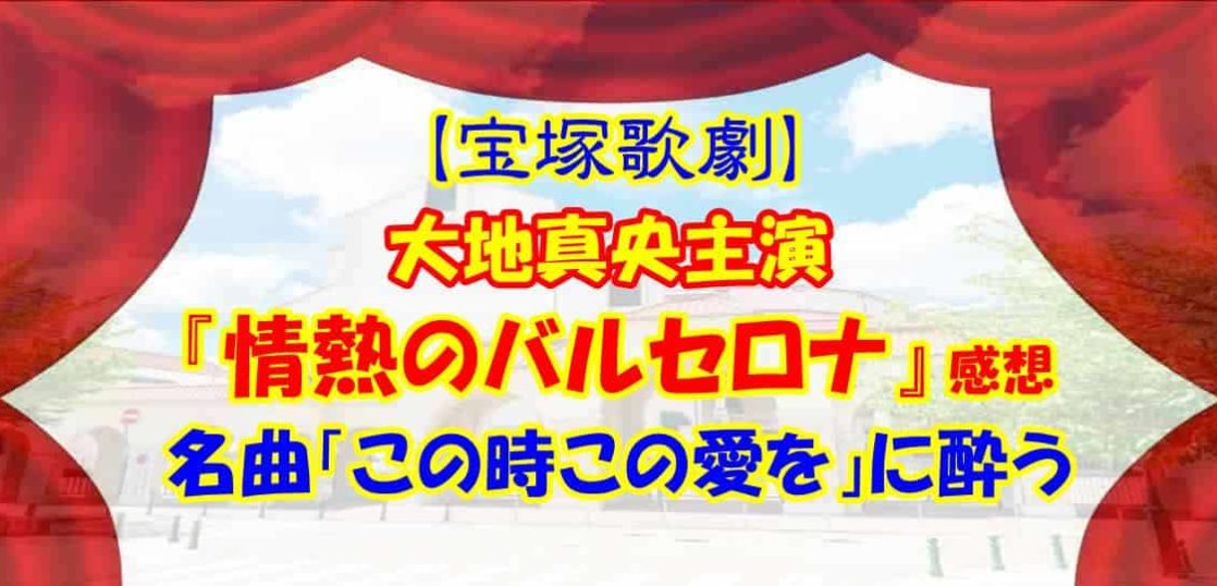 【宝塚歌劇】大地真央主演『情熱のバルセロナ』感想 名曲「この時この愛を」に酔う