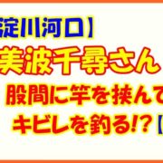 【淀川河口】美波千尋さん股間に竿を挟んでキビレを釣る!?【虫エサ】