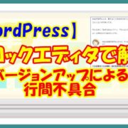 【WordPress】ブロックエディタで解決－バージョンアップによる行間不具合－