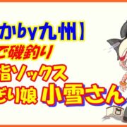 【すごかby九州】唐津で磯釣り 五本指ソックスおにぎり娘小雪さん
