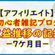 【アフィリエイト】初心者雑記ブログ 収益推移の記録－７ケ月目－