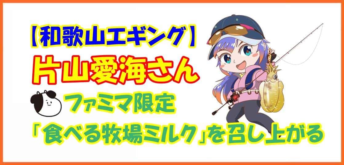 【和歌山エギング】片山愛海さんファミマ限定「食べる牧場ミルク」を召し上がる