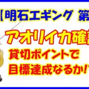 【明石エギング３回目】アオリイカ確認！貸切ポイントで目標達成なるか！？
