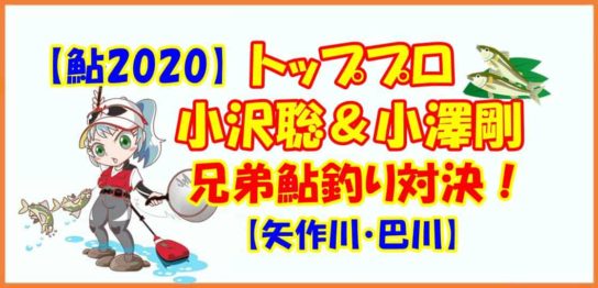 【鮎2020】トッププロ 小沢聡＆小澤剛 兄弟鮎釣り対決！【矢作川・巴川】