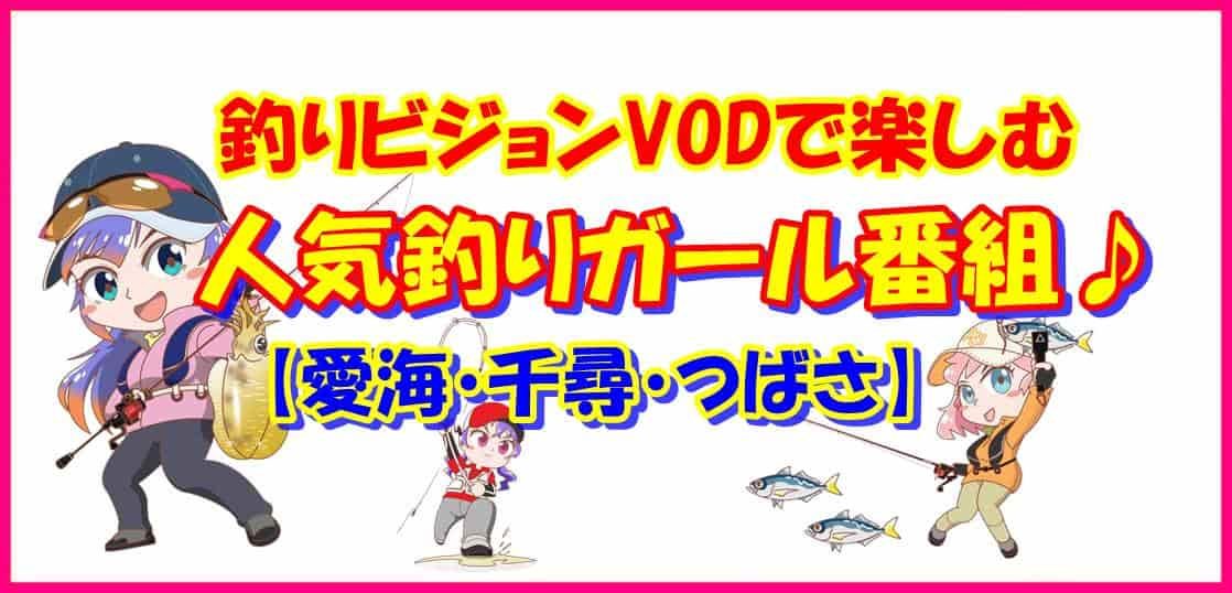 釣りビジョンVODで楽しむ 人気釣りガール番組【愛海・千尋・つばさ】
