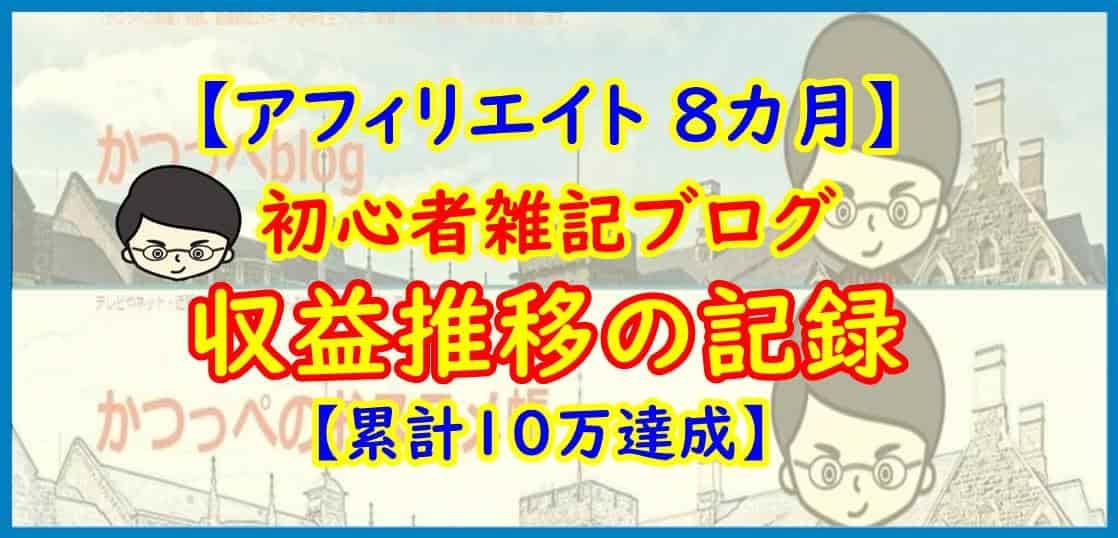 【アフィリエイト ８カ月】初心者雑記ブログ 収益推移の記録【累計10万達成】