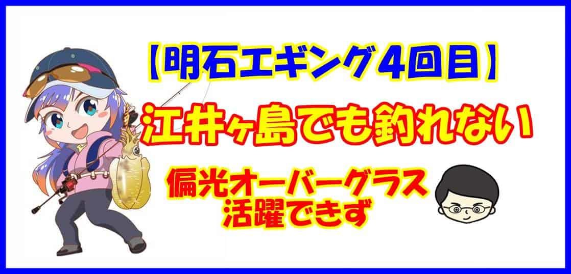 【明石エギング ４回目】江井ヶ島でも釣れない 偏光オーバーグラス活躍できず