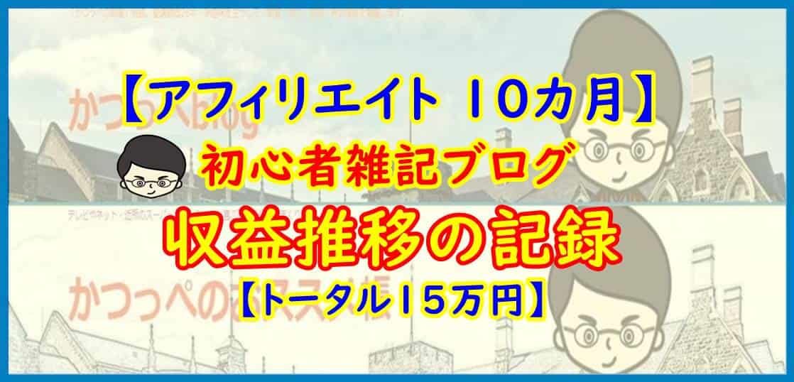 【アフィリエイト 10カ月】初心者雑記ブログ 収益推移の記録【トータル15万円】