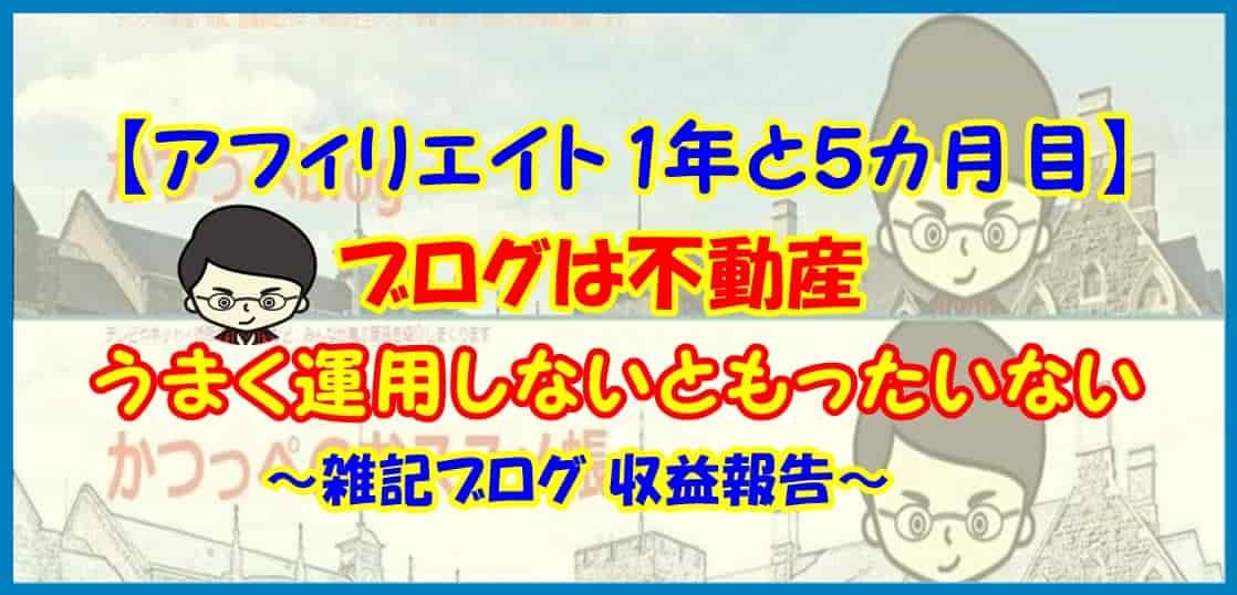 【アフィリエイト 1年と５カ月目】ブログは不動産とはいえ、完全放置はもったいない