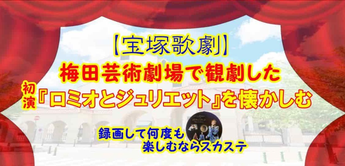 【宝塚歌劇】梅田芸術劇場で観劇した初演『ロミオとジュリエット』を懐かしむ