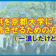 子供を京都大学に合格させるための方法（一浪したけどね）